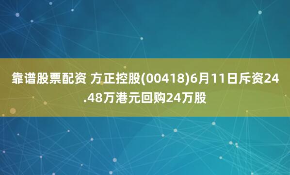 靠谱股票配资 方正控股(00418)6月11日斥资24.48万港元回购24万股