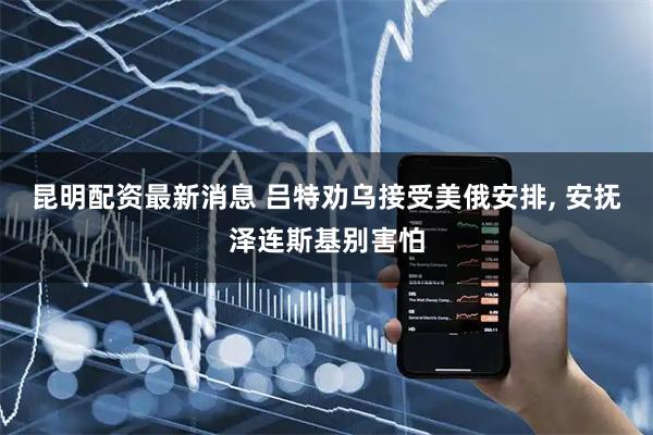 昆明配资最新消息 吕特劝乌接受美俄安排, 安抚泽连斯基别害怕