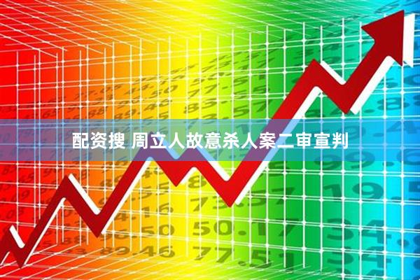 配资搜 周立人故意杀人案二审宣判