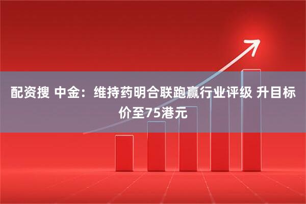 配资搜 中金：维持药明合联跑赢行业评级 升目标价至75港元